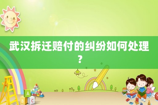 武漢拆遷賠付的糾紛如何處理？