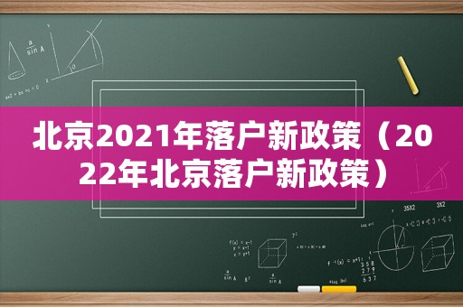 北京2021年落戶新政策（2022年北京落戶新政策）