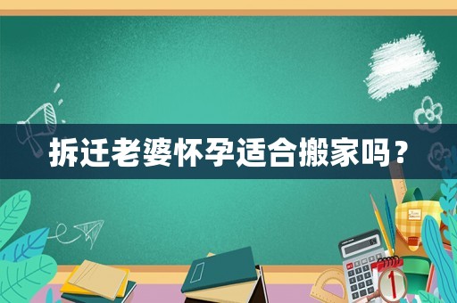 拆遷老婆懷孕適合搬家嗎？