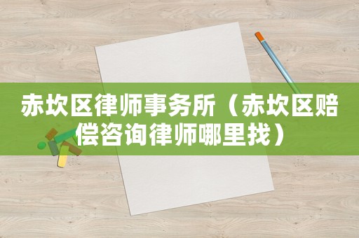 赤坎區律師事務所（赤坎區賠償咨詢律師哪里找）