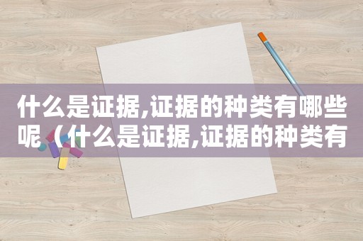 什么是證據,證據的種類有哪些呢（什么是證據,證據的種類有哪些）