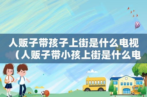 人販子帶孩子上街是什么電視（人販子帶小孩上街是什么電視劇第幾集）