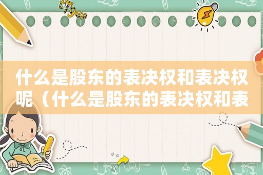 什么是股東的表決權(quán)和表決權(quán)呢（什么是股東的表決權(quán)和表決權(quán)）
