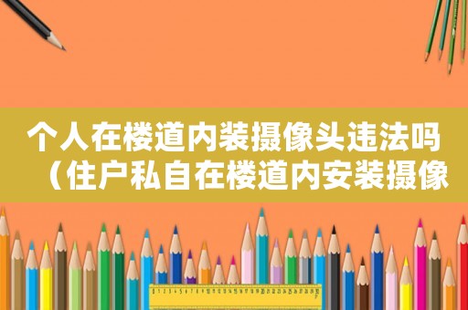 個(gè)人在樓道內(nèi)裝攝像頭違法嗎（住戶私自在樓道內(nèi)安裝攝像頭可以嗎）