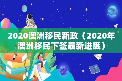 2020澳洲移民新政（2020年澳洲移民下簽最新進度）