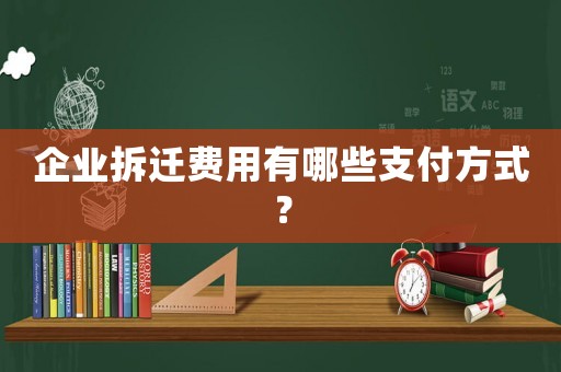 企業拆遷費用有哪些支付方式？