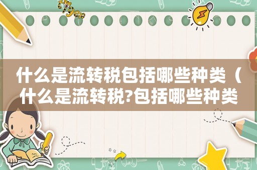 什么是流轉稅包括哪些種類（什么是流轉稅?包括哪些種類）