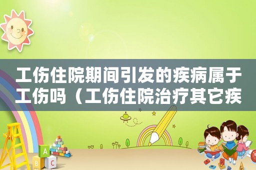 工傷住院期間引發(fā)的疾病屬于工傷嗎（工傷住院治療其它疾病）