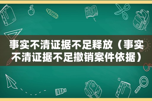 事實不清證據不足釋放（事實不清證據不足撤銷案件依據）
