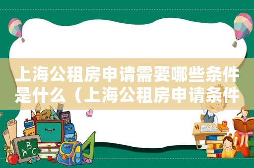 上海公租房申請需要哪些條件是什么（上海公租房申請條件具體是什么內容）