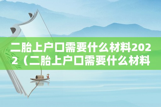 二胎上戶口需要什么材料2022（二胎上戶口需要什么材料2021）