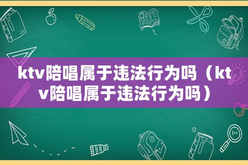ktv陪唱屬于違法行為嗎（ktv陪唱屬于違法行為嗎）