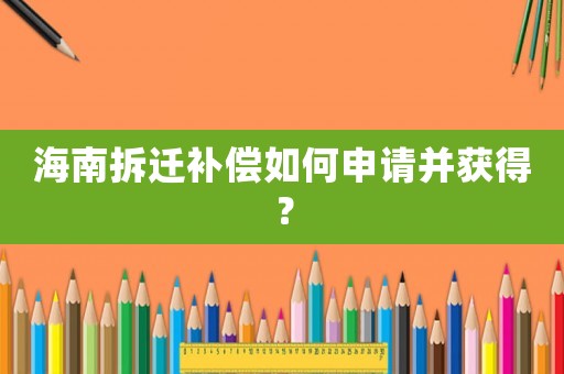 海南拆遷補償如何申請并獲得？