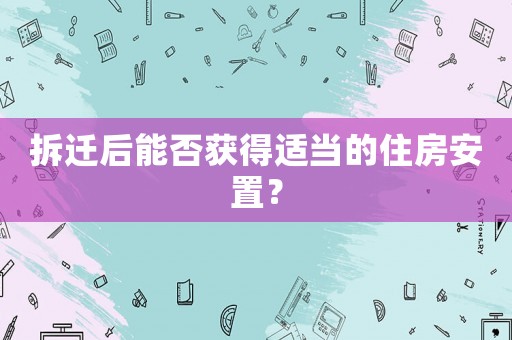拆遷后能否獲得適當的住房安置？