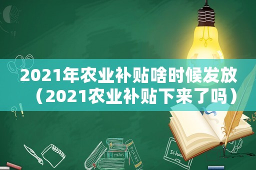 2021年農業補貼啥時候發放（2021農業補貼下來了嗎）