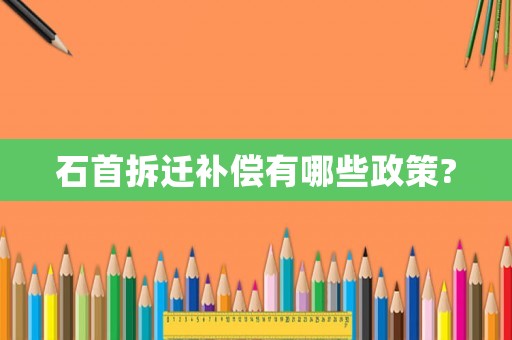 石首拆遷補(bǔ)償有哪些政策?