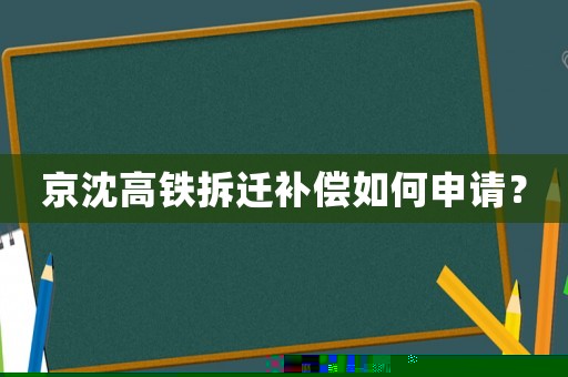 京沈高鐵拆遷補(bǔ)償如何申請(qǐng)？
