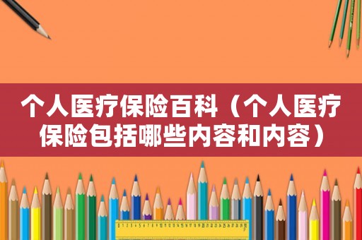 個人醫療保險百科（個人醫療保險包括哪些內容和內容）