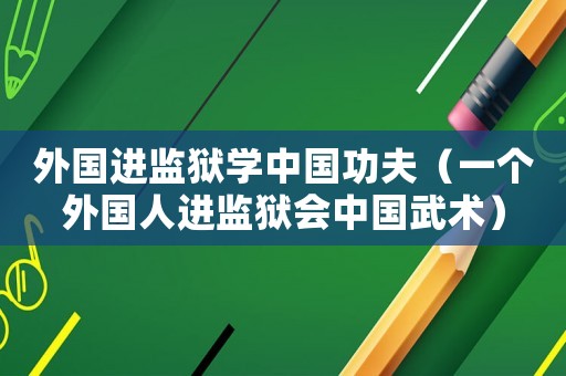 外國進監(jiān)獄學中國功夫（一個外國人進監(jiān)獄會中國武術）