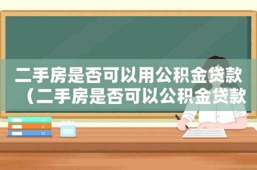 二手房是否可以用公積金貸款（二手房是否可以公積金貸款呢怎么算）