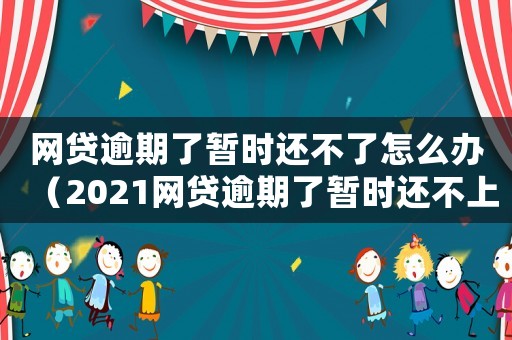 網貸逾期了暫時還不了怎么辦（2021網貸逾期了暫時還不上怎么辦）