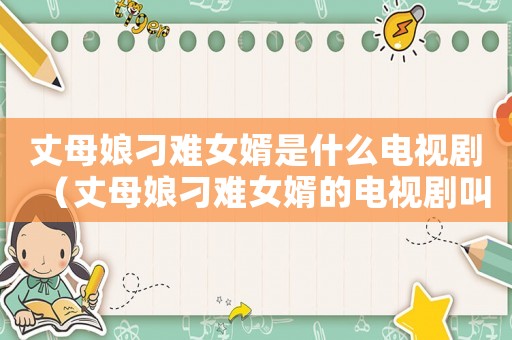 丈母娘刁難女婿是什么電視劇（丈母娘刁難女婿的電視劇叫什么名字）