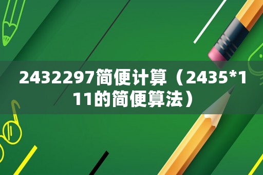 2432297簡便計算（2435*111的簡便算法）