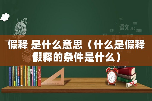 假釋 是什么意思（什么是假釋假釋的條件是什么）
