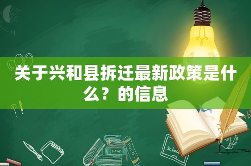 關于興和縣拆遷最新政策是什么？的信息