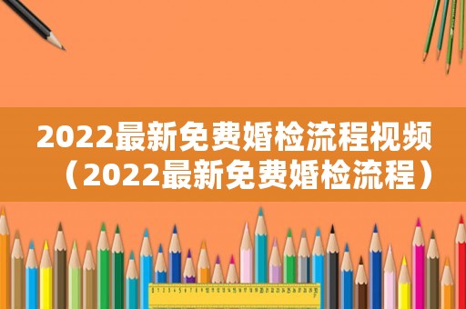2022最新免費婚檢流程視頻（2022最新免費婚檢流程）