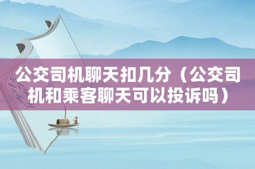 公交司機(jī)聊天扣幾分（公交司機(jī)和乘客聊天可以投訴嗎）