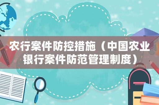 農(nóng)行案件防控措施（中國(guó)農(nóng)業(yè)銀行案件防范管理制度）