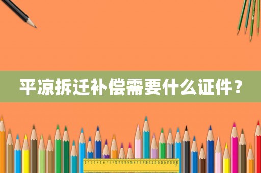 平涼拆遷補償需要什么證件？