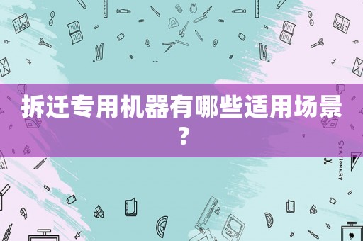 拆遷專用機器有哪些適用場景？