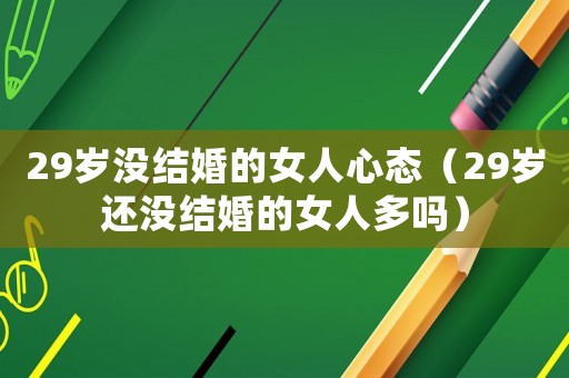 29歲沒結婚的女人心態（29歲還沒結婚的女人多嗎）