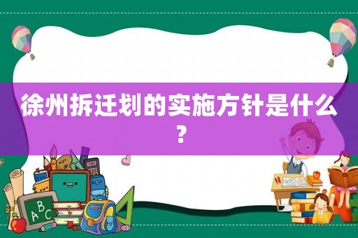 徐州拆遷劃的實施方針是什么？