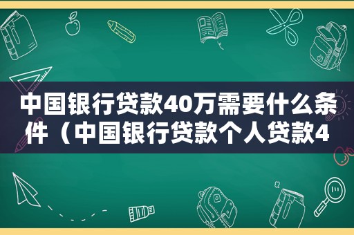 中國銀行貸款40萬需要什么條件（中國銀行貸款個人貸款40萬）