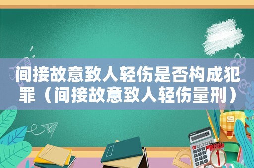間接故意致人輕傷是否構(gòu)成犯罪（間接故意致人輕傷量刑）