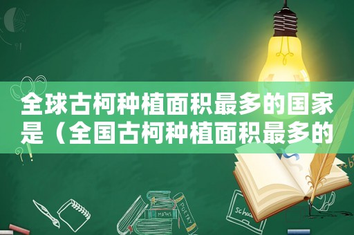 全球古柯種植面積最多的國(guó)家是（全國(guó)古柯種植面積最多的國(guó)家）