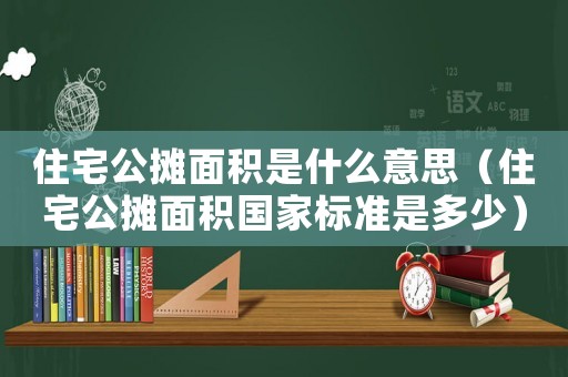 住宅公攤面積是什么意思（住宅公攤面積國家標準是多少）