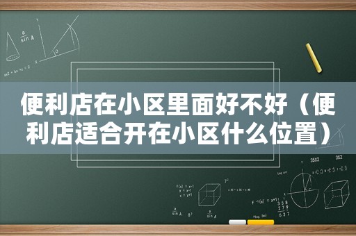 便利店在小區里面好不好（便利店適合開在小區什么位置）