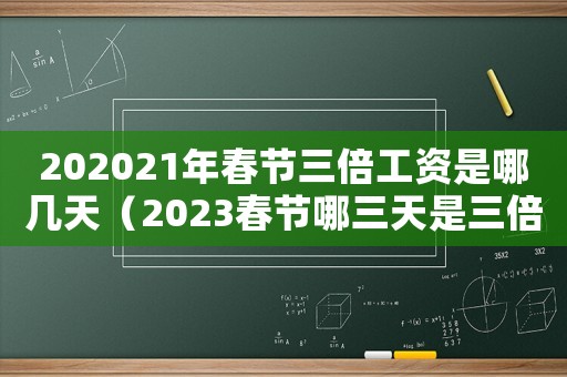 202021年春節三倍工資是哪幾天（2023春節哪三天是三倍工資的）