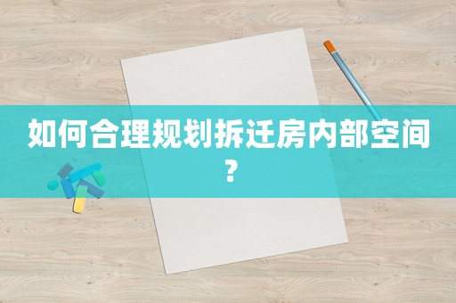 如何合理規(guī)劃拆遷房內(nèi)部空間？