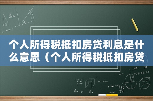 個人所得稅抵扣房貸利息是什么意思（個人所得稅抵扣房貸利息最多能抵多少）