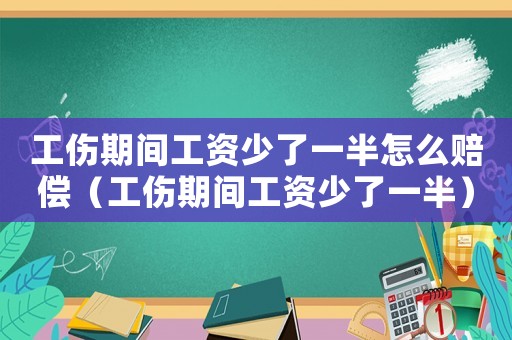 工傷期間工資少了一半怎么賠償（工傷期間工資少了一半）