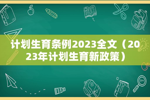 計劃生育條例2023全文（2023年計劃生育新政策）