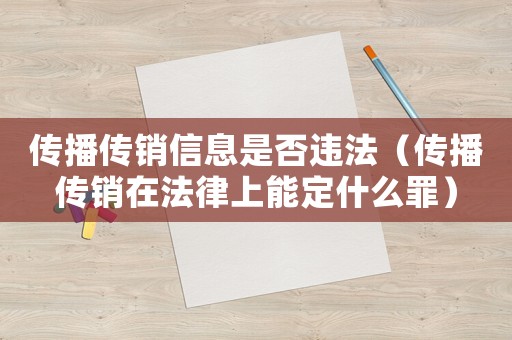 傳播傳銷(xiāo)信息是否違法（傳播傳銷(xiāo)在法律上能定什么罪）