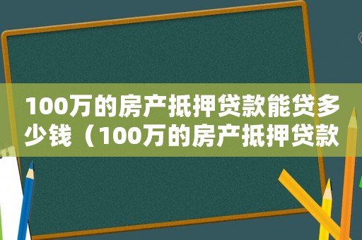 100萬的房產抵押貸款能貸多少錢（100萬的房產抵押貸款能貸多少）