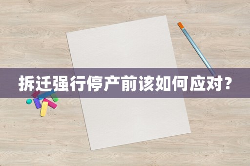拆遷強行停產(chǎn)前該如何應(yīng)對？
