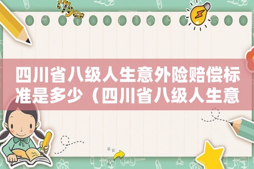 四川省八級人生意外險賠償標準是多少（四川省八級人生意外險賠償標準）